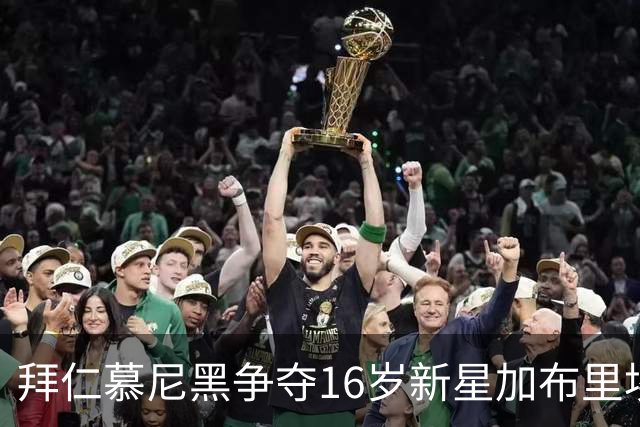 拜仁慕尼黑争夺16岁新星加布里埃尔：法律狭道与豪门斗争