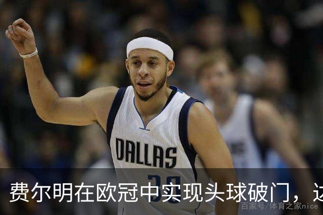 费尔明在欧冠中实现头球破门，达成十球里程碑